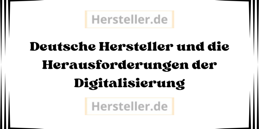 Deutsche Hersteller und die Herausforderungen der Digitalisierung