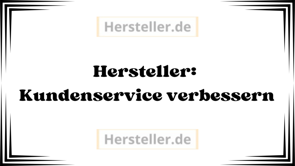  Hersteller: Kundenservice verbessern - Unternehmen, Kunden, Kommunikation, Produktempfehlungen, Marken, Kundenfeedback, Kundenzufriedenheit, Markt, Ansätze