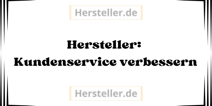  Hersteller: Kundenservice verbessern - Unternehmen, Kunden, Kommunikation, Produktempfehlungen, Marken, Kundenfeedback, Kundenzufriedenheit, Markt, Ansätze