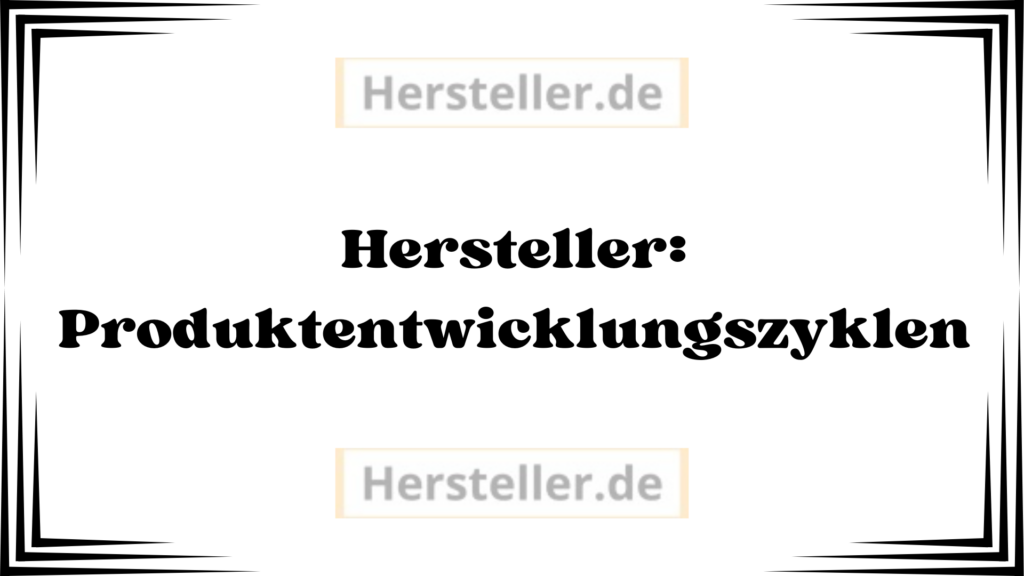 Hersteller: Produktentwicklungszyklen - Produktentwicklung, Branche, Produkt, Markt, Marktanforderungen, Unternehmensstrategie, Produktideen, Marktforschung