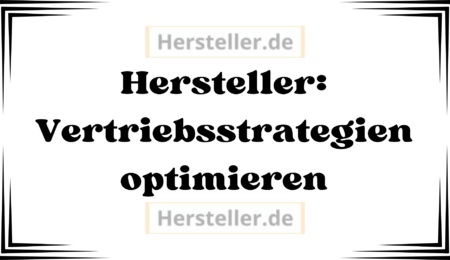 Hersteller: Vertriebsstrategien - Vertriebskanäle, Zielgruppe, Kunden, Produkte, Online-Shop, Kundenbindung, Chatbots, Online-Kundenservice, Unternehmen