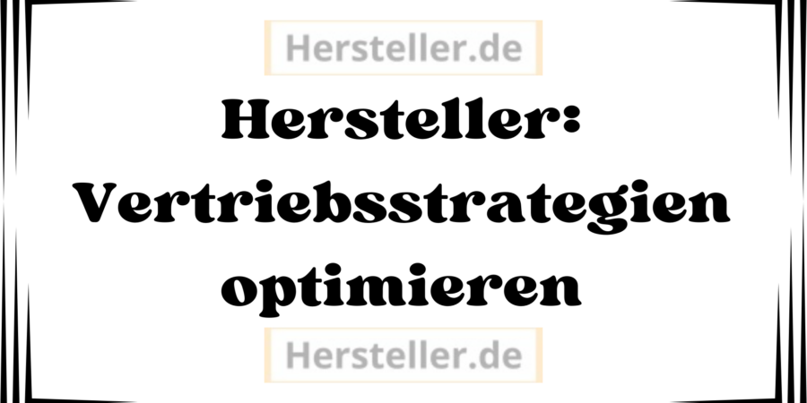 Hersteller: Vertriebsstrategien - Vertriebskanäle, Zielgruppe, Kunden, Produkte, Online-Shop, Kundenbindung, Chatbots, Online-Kundenservice, Unternehmen