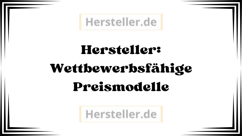 Hersteller: Wettbewerbsfähige Preismodelle - Unternehmen, Marktposition, Produktionskosten, Kosten, Rohmaterialien, Produkt, Preise, Markt, Zielgruppe, Modell