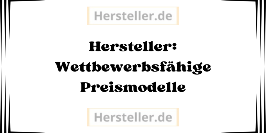 Hersteller: Wettbewerbsfähige Preismodelle - Unternehmen, Marktposition, Produktionskosten, Kosten, Rohmaterialien, Produkt, Preise, Markt, Zielgruppe, Modell