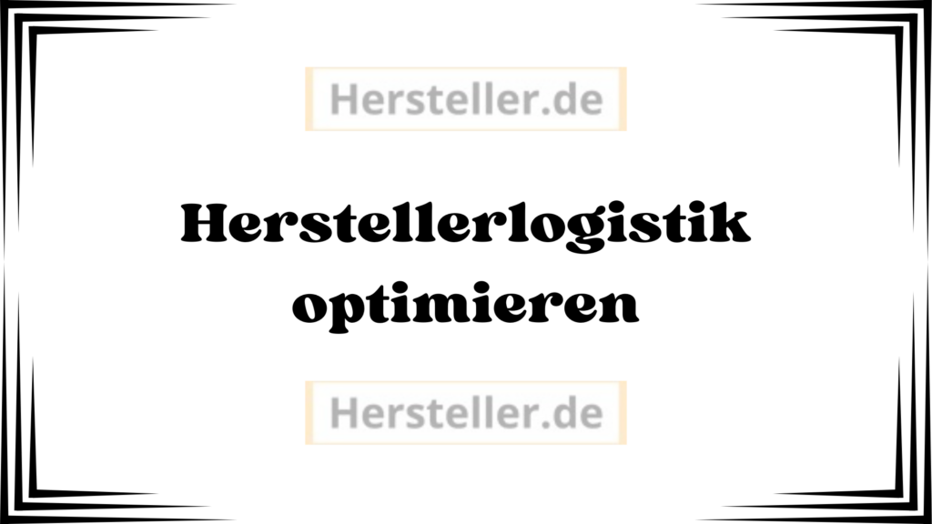  Herstellerlogistik optimieren: Hersteller, Logistikprozesse, Vertrieb, Produktionsplanung, Engpässe, Kunden, Nachhaltigkeit , Kosten, Lieferanten, Lieferkette