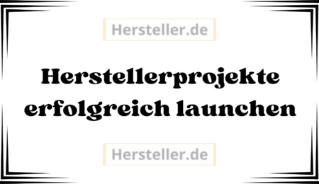  Herstellerprojekte erfolgreich launchen: Hersteller, Ansätze, Produkt, Markt, Zielgruppe, Marketing, Online-Werbung, Sichtbarkeit, Unternehmen, Kunden