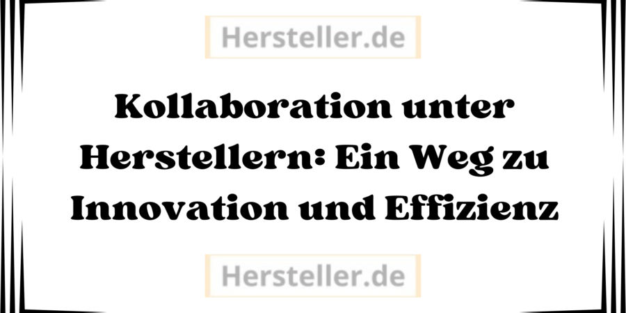  Kollaboration unter Herstellern: Kooperationen, Partnerschaften, Hersteller, Ressourcen, Produkt, Marken, Markt, Standards, Märkte, Branche, Unternehmen