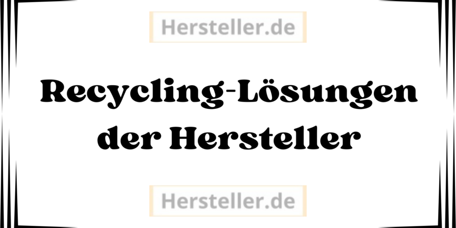  Recycling-Lösungen der Hersteller: Produkte, Verpackungen, Ressourcenschonung, Kreislaufwirtschaft, Markennamen, Materialien, Design, Produktion